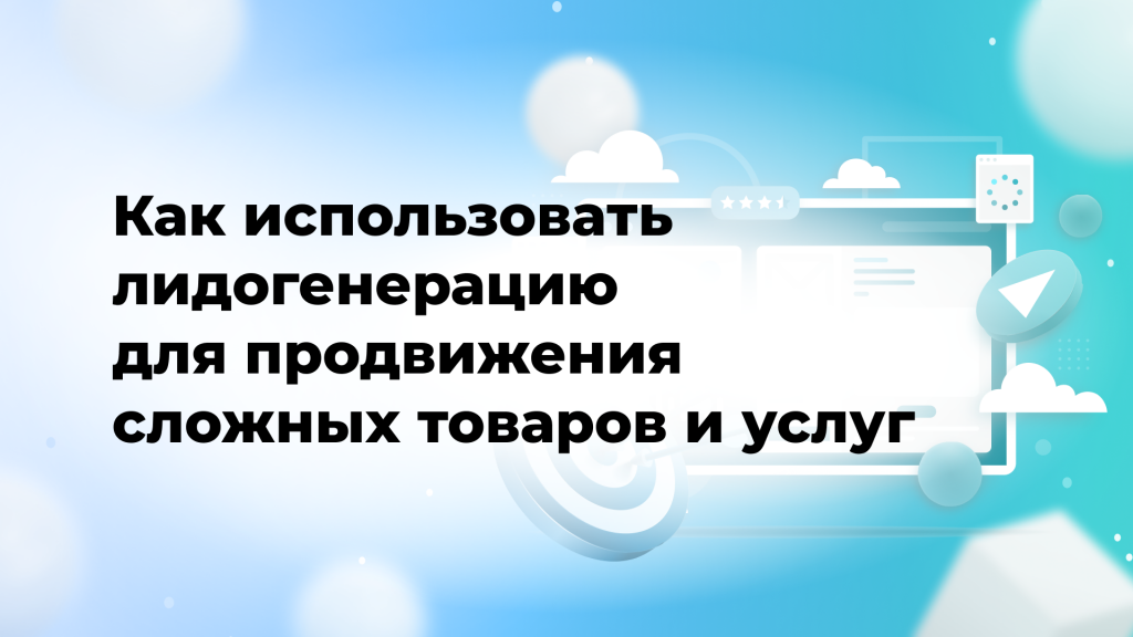 Как использовать лидогенерацию для продвижения сложных товаров и услуг