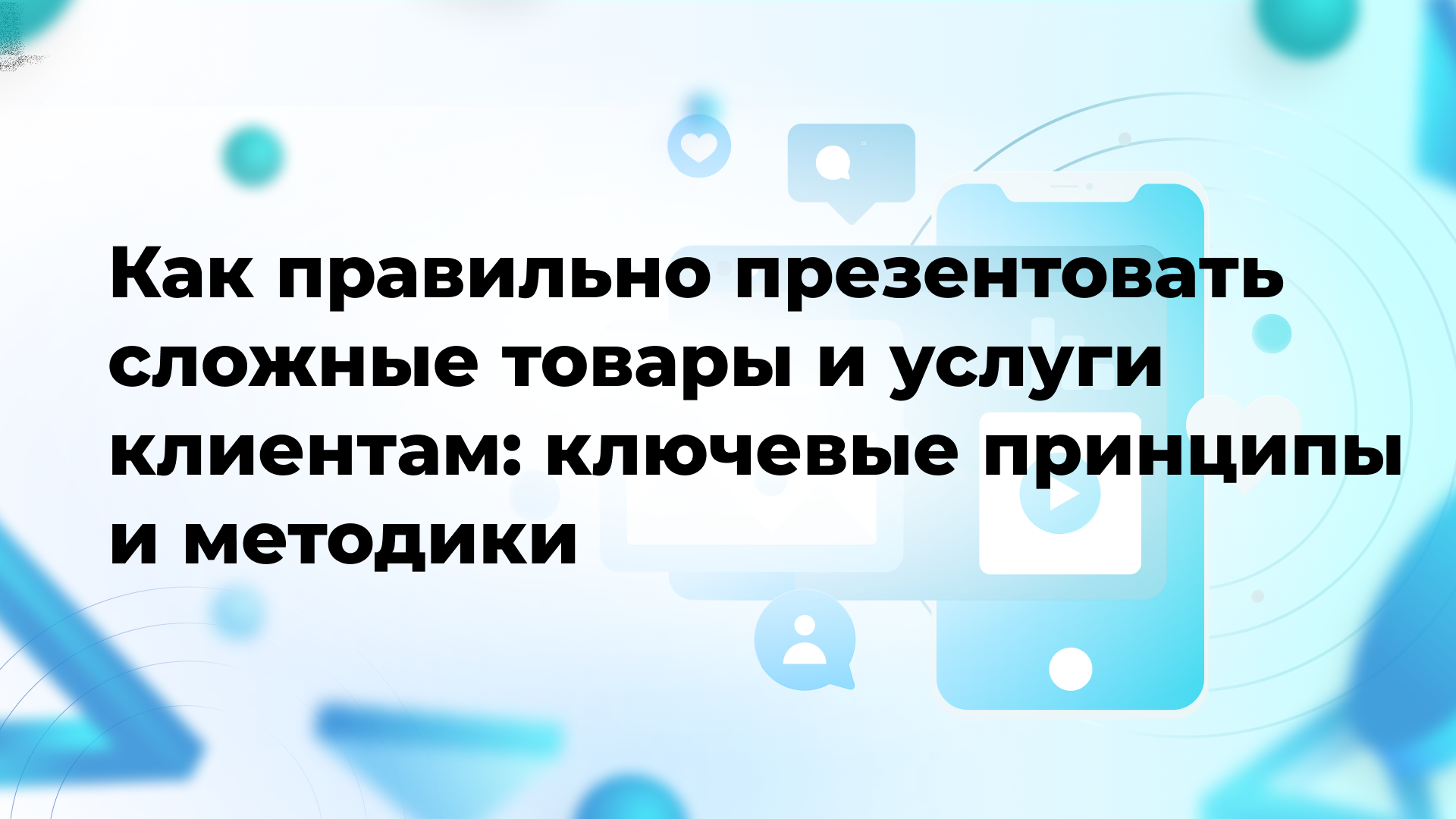 Как правильно презентовать сложные товары и услуги клиентам: ключевые принципы и методики