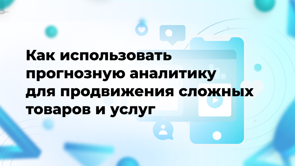 Как использовать прогнозную аналитику для продвижения сложных товаров и услуг