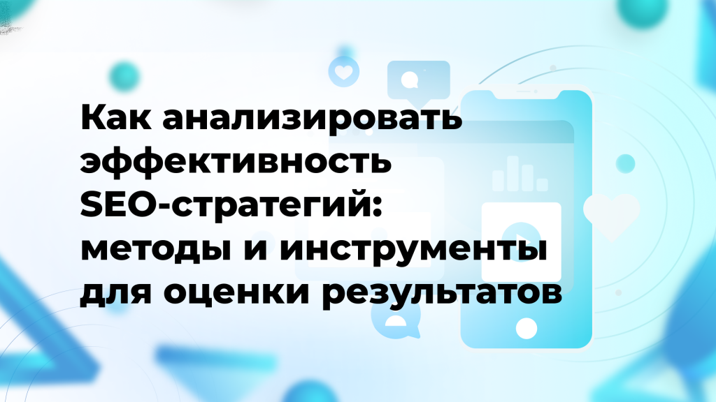 Как анализировать эффективность SEO-стратегий: методы и инструменты для оценки результатов