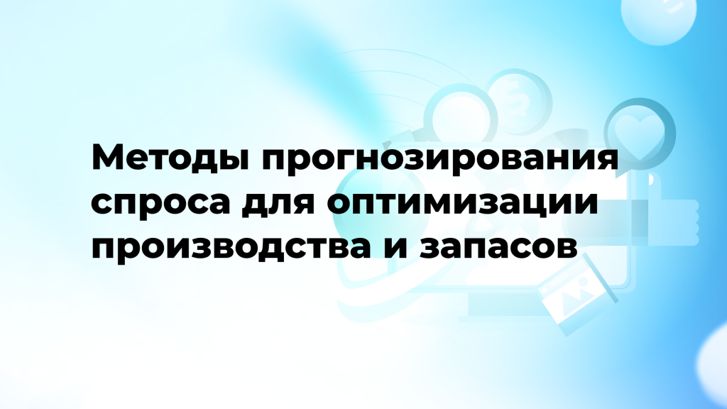 Методы прогнозирования спроса для оптимизации производства и запасов