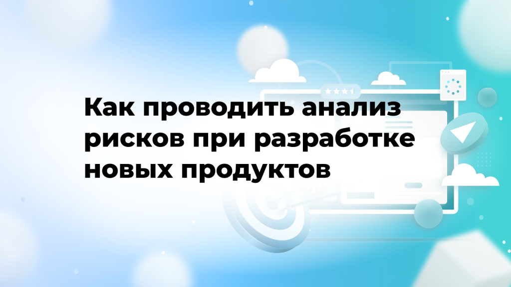 Как проводить анализ рисков при разработке новых продуктов