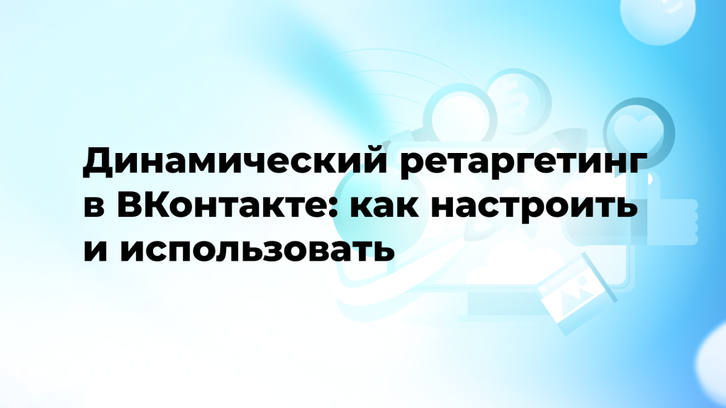Динамический ретаргетинг в ВКонтакте: как настроить и использовать