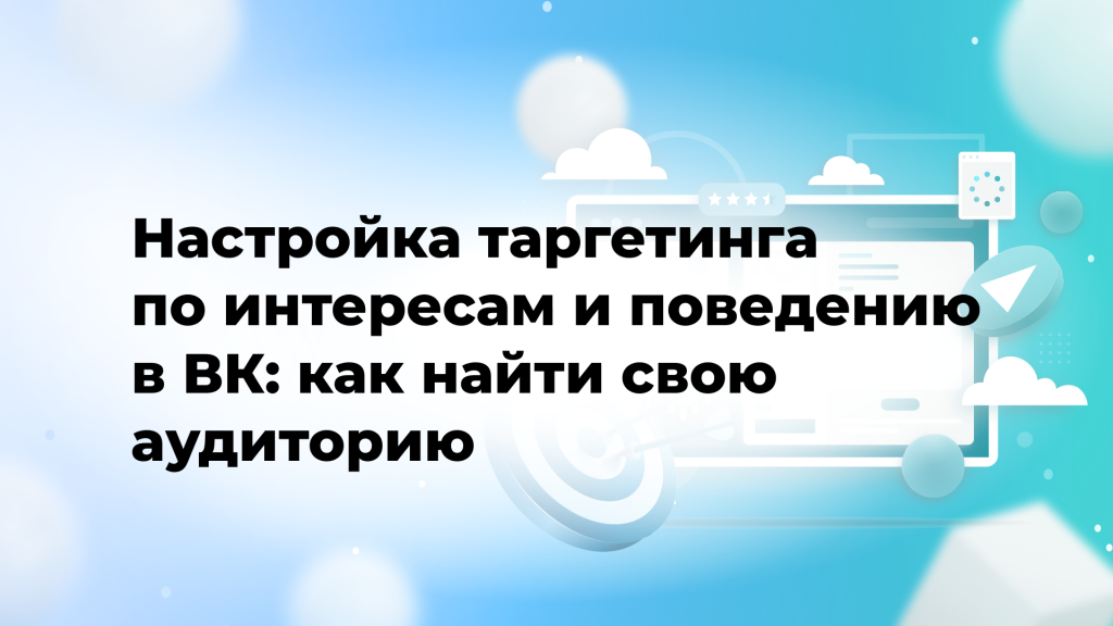 Настройка таргетинга по интересам и поведению в ВК: как найти свою аудиторию